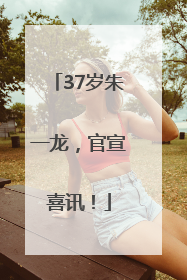 37岁朱一龙，官宣喜讯！