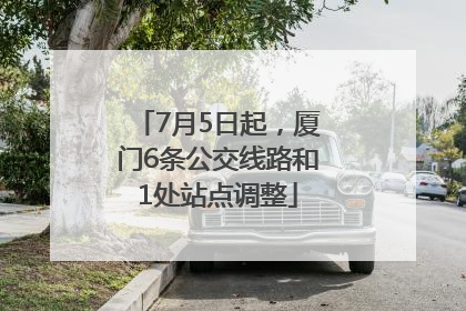 7月5日起，厦门6条公交线路和1处站点调整