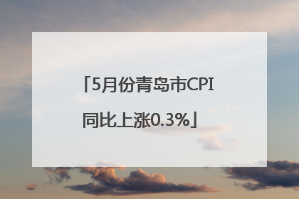 5月份青岛市CPI同比上涨0.3%