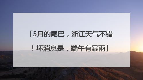 5月的尾巴，浙江天气不错！坏消息是，端午有暴雨