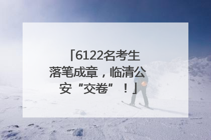 6122名考生落笔成章，临清公安“交卷”！
