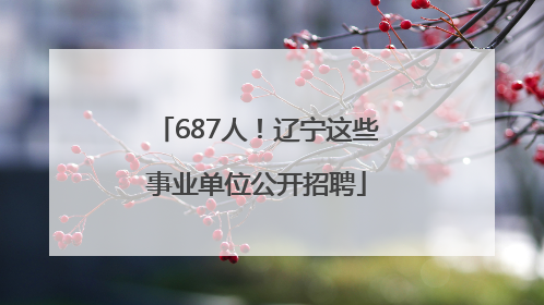 687人！辽宁这些事业单位公开招聘