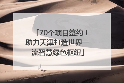 70个项目签约！助力天津打造世界一流智慧绿色枢纽
