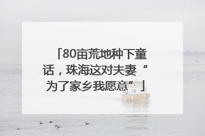 80亩荒地种下童话，珠海这对夫妻“为了家乡我愿意”