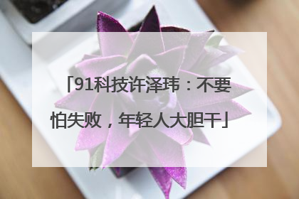 91科技许泽玮：不要怕失败，年轻人大胆干