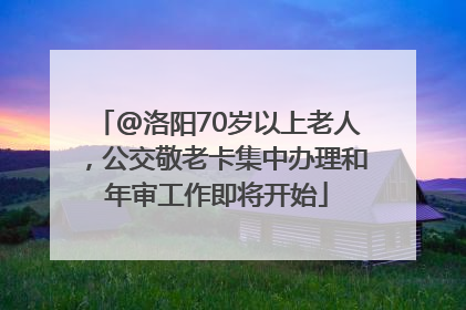 @洛阳70岁以上老人，公交敬老卡集中办理和年审工作即将开始