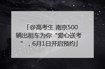 @高考生 南京500辆出租车为你“爱心送考”，6月1日开启预约