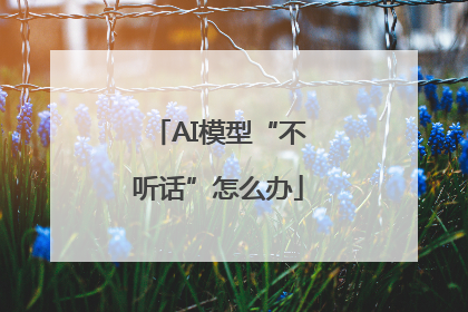AI模型“不听话”怎么办