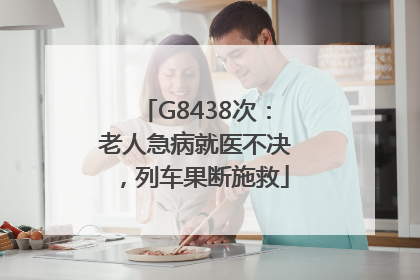 G8438次：老人急病就医不决，列车果断施救