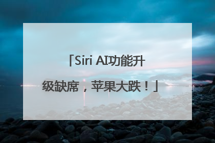 Siri AI功能升级缺席，苹果大跌！