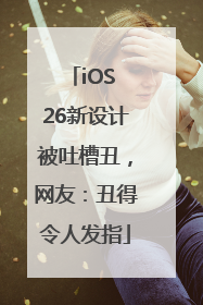 iOS 26新设计被吐槽丑，网友：丑得令人发指